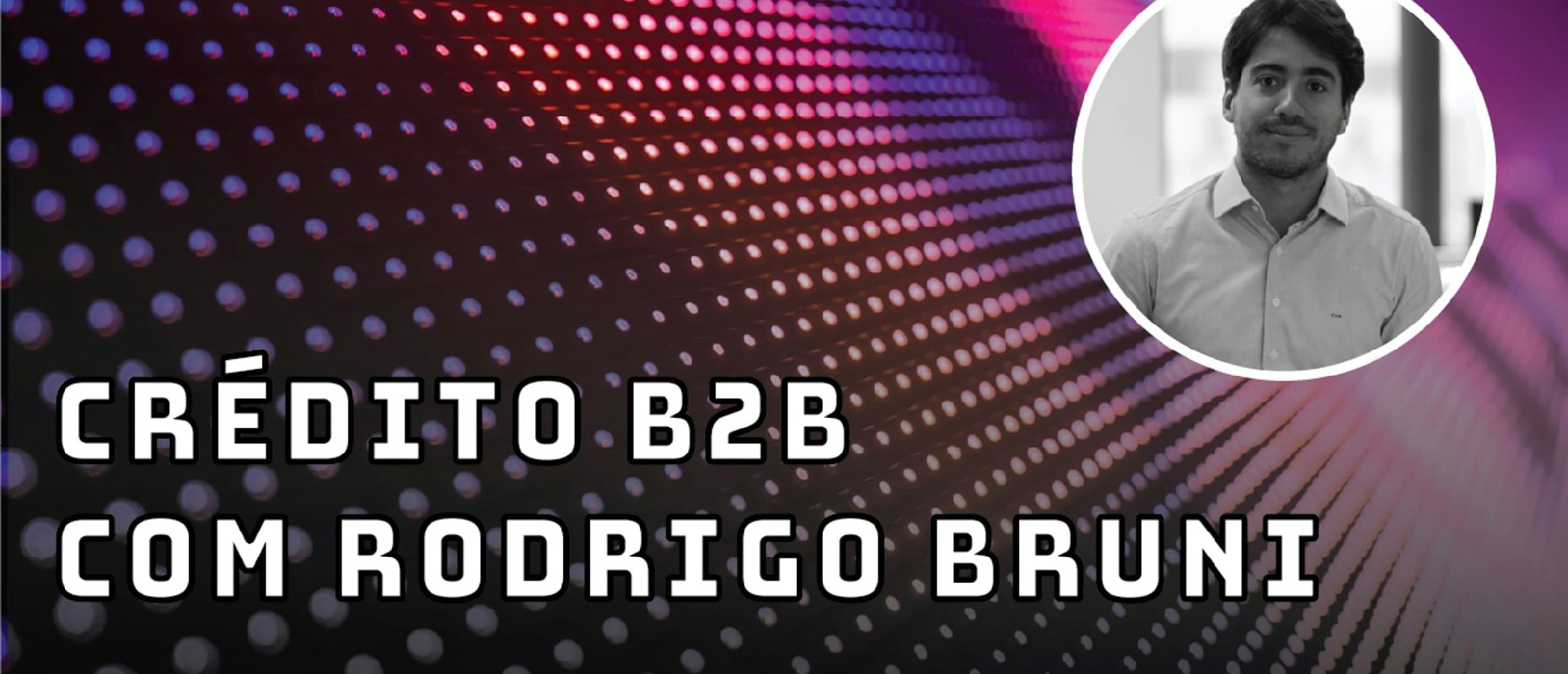 Crédito B2B com Rodrigo Bruni - Fintechs e Inovação