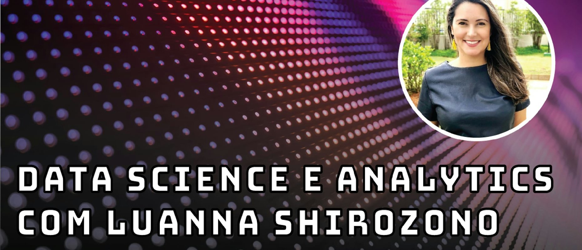 Data science e analytics com Luanna Shirozono - Fintechs e Inovação
